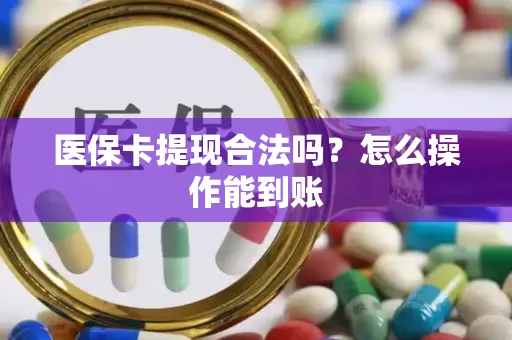 医保卡提现合法吗？怎么操作能到账